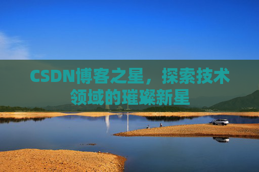 CSDN博客之星，探索技术领域的璀璨新星